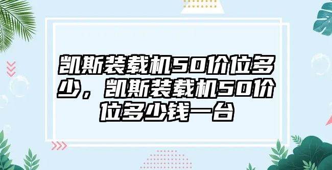 凱斯裝載機50價位多少，凱斯裝載機50價位多少錢一臺