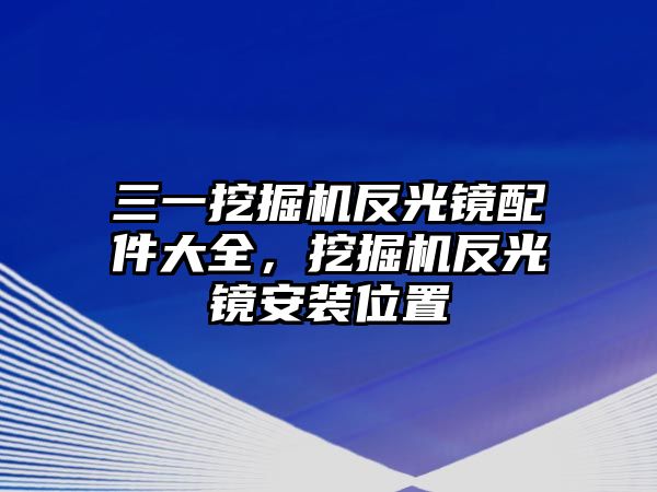 三一挖掘機反光鏡配件大全，挖掘機反光鏡安裝位置