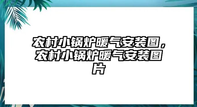 農(nóng)村小鍋爐暖氣安裝圖，農(nóng)村小鍋爐暖氣安裝圖片