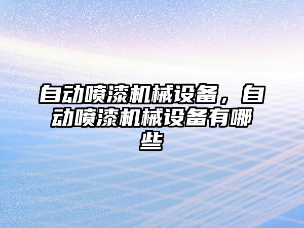 自動噴漆機械設(shè)備，自動噴漆機械設(shè)備有哪些