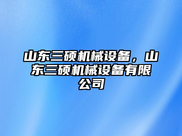 山東三碩機械設(shè)備，山東三碩機械設(shè)備有限公司