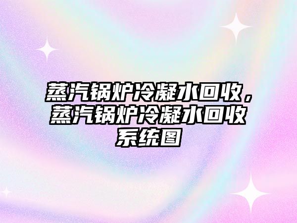 蒸汽鍋爐冷凝水回收，蒸汽鍋爐冷凝水回收系統(tǒng)圖