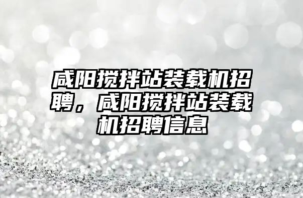 咸陽攪拌站裝載機(jī)招聘，咸陽攪拌站裝載機(jī)招聘信息