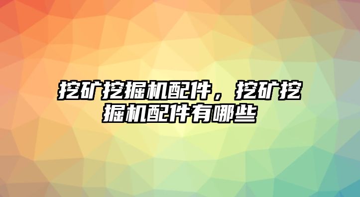 挖礦挖掘機(jī)配件，挖礦挖掘機(jī)配件有哪些