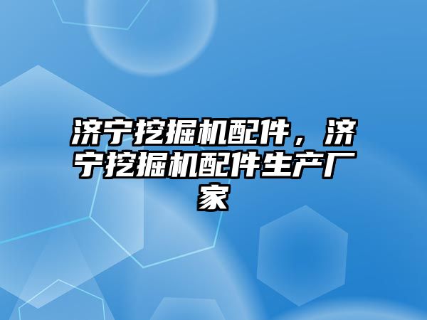 濟(jì)寧挖掘機(jī)配件，濟(jì)寧挖掘機(jī)配件生產(chǎn)廠家