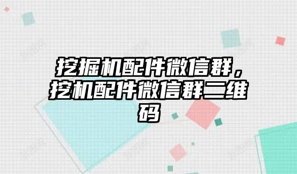 挖掘機配件微信群，挖機配件微信群二維碼