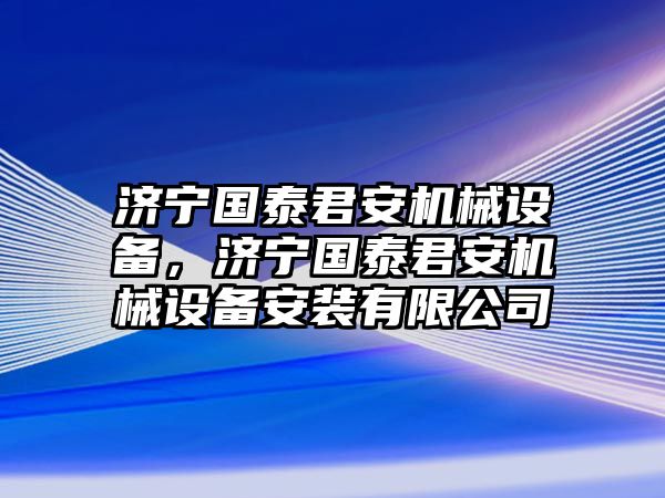 濟寧國泰君安機械設備，濟寧國泰君安機械設備安裝有限公司