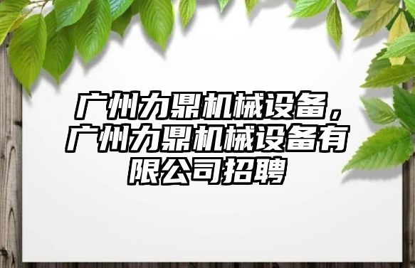 廣州力鼎機械設(shè)備，廣州力鼎機械設(shè)備有限公司招聘