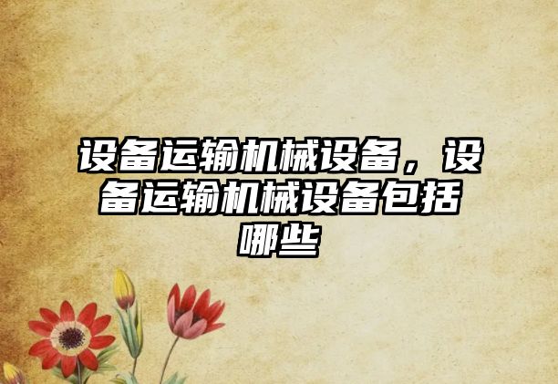 設備運輸機械設備，設備運輸機械設備包括哪些