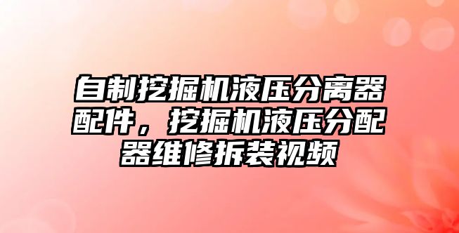 自制挖掘機(jī)液壓分離器配件，挖掘機(jī)液壓分配器維修拆裝視頻