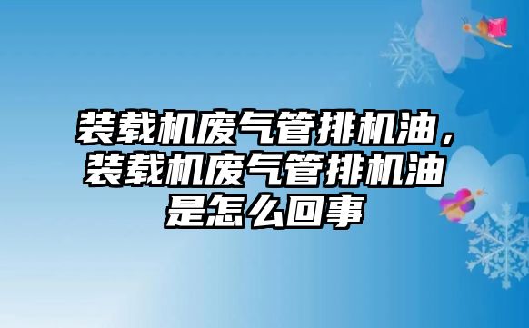 裝載機(jī)廢氣管排機(jī)油，裝載機(jī)廢氣管排機(jī)油是怎么回事