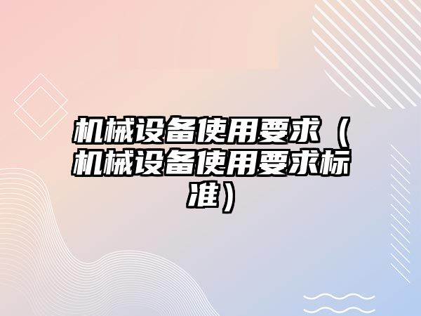 機械設(shè)備使用要求（機械設(shè)備使用要求標(biāo)準(zhǔn)）