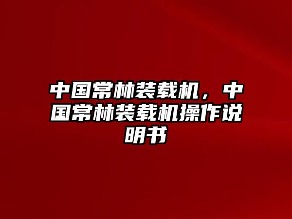 中國(guó)常林裝載機(jī)，中國(guó)常林裝載機(jī)操作說(shuō)明書(shū)