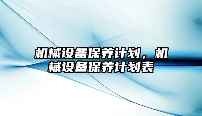 機械設(shè)備保養(yǎng)計劃，機械設(shè)備保養(yǎng)計劃表