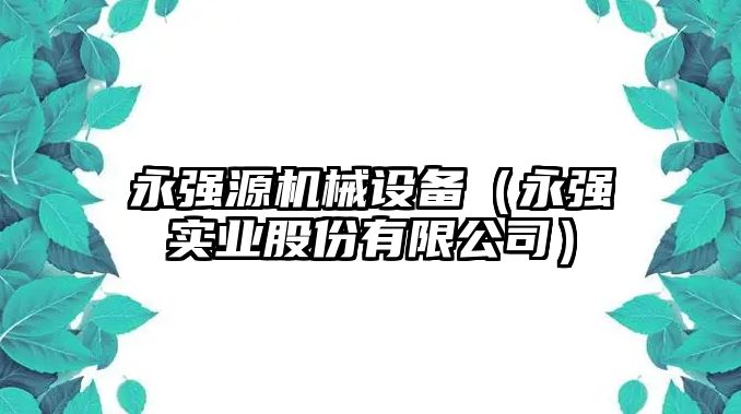 永強(qiáng)源機(jī)械設(shè)備（永強(qiáng)實(shí)業(yè)股份有限公司）