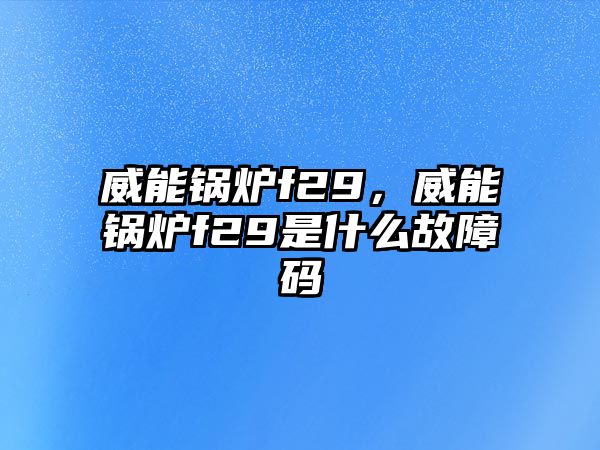 威能鍋爐f29，威能鍋爐f29是什么故障碼