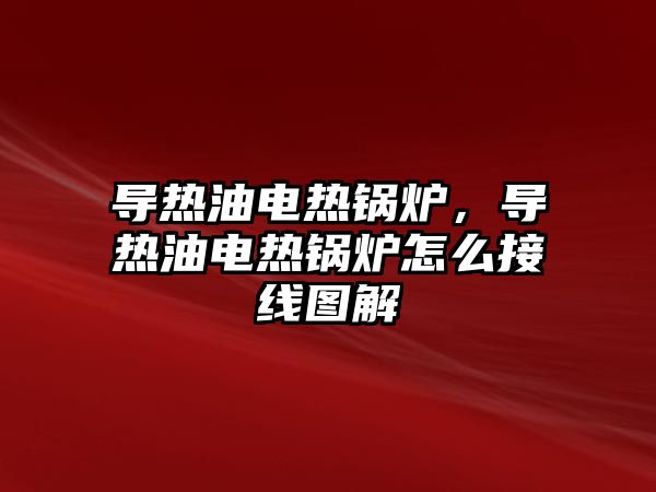 導熱油電熱鍋爐，導熱油電熱鍋爐怎么接線圖解