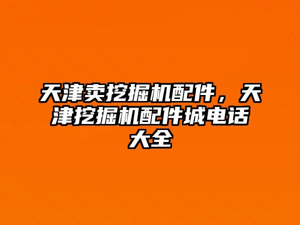 天津賣挖掘機(jī)配件，天津挖掘機(jī)配件城電話大全