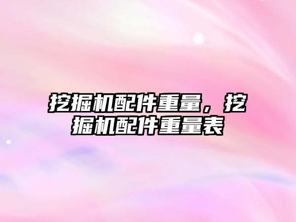 挖掘機配件重量，挖掘機配件重量表