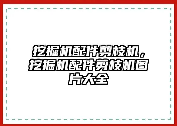 挖掘機(jī)配件剪枝機(jī)，挖掘機(jī)配件剪枝機(jī)圖片大全