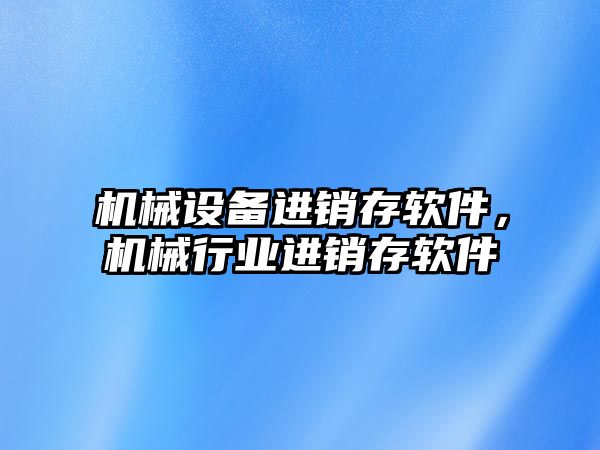 機械設備進銷存軟件，機械行業(yè)進銷存軟件