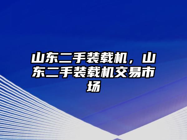 山東二手裝載機，山東二手裝載機交易市場