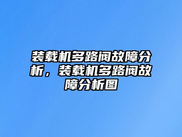 裝載機(jī)多路閥故障分析，裝載機(jī)多路閥故障分析圖