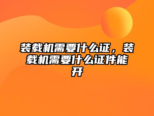 裝載機需要什么證，裝載機需要什么證件能開