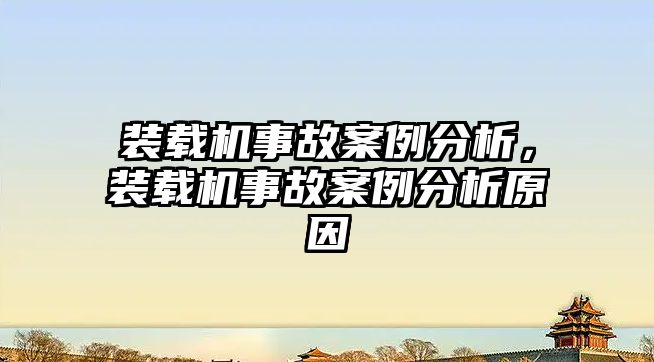 裝載機事故案例分析，裝載機事故案例分析原因