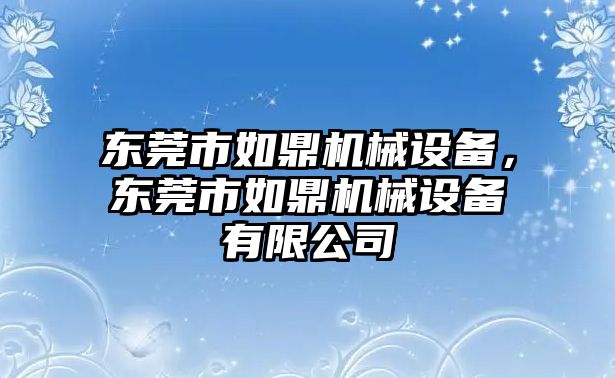 東莞市如鼎機械設(shè)備，東莞市如鼎機械設(shè)備有限公司