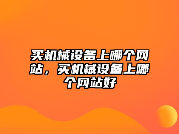 買機械設(shè)備上哪個網(wǎng)站，買機械設(shè)備上哪個網(wǎng)站好