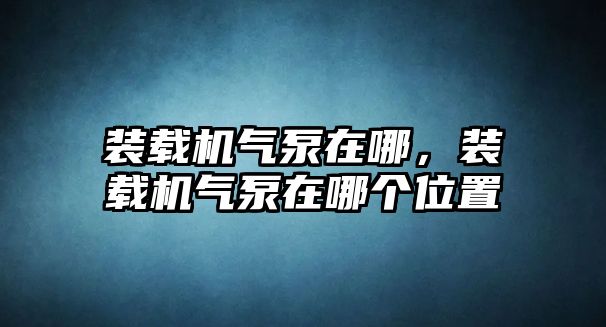 裝載機氣泵在哪，裝載機氣泵在哪個位置