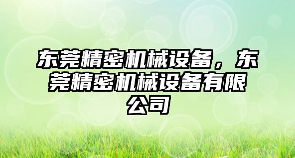 東莞精密機械設(shè)備，東莞精密機械設(shè)備有限公司