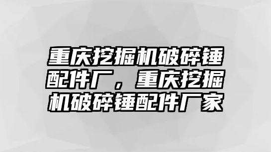 重慶挖掘機破碎錘配件廠，重慶挖掘機破碎錘配件廠家