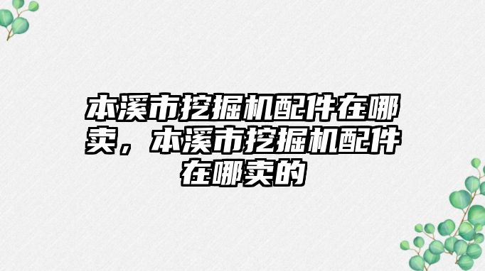 本溪市挖掘機配件在哪賣，本溪市挖掘機配件在哪賣的