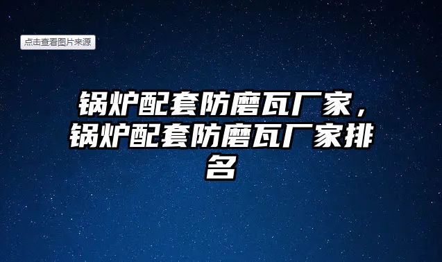 鍋爐配套防磨瓦廠家，鍋爐配套防磨瓦廠家排名