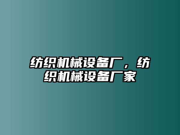 紡織機械設(shè)備廠，紡織機械設(shè)備廠家