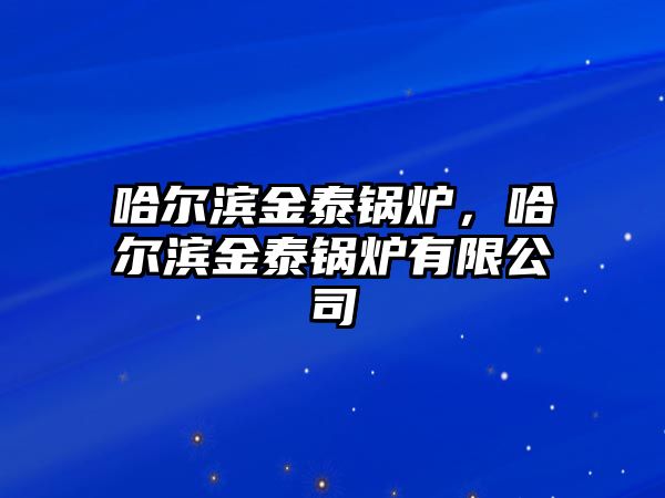 哈爾濱金泰鍋爐，哈爾濱金泰鍋爐有限公司