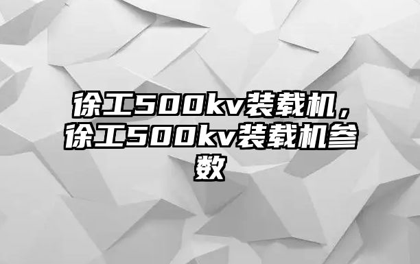 徐工500kv裝載機(jī)，徐工500kv裝載機(jī)參數(shù)