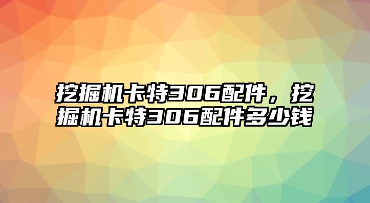 挖掘機(jī)卡特306配件，挖掘機(jī)卡特306配件多少錢(qián)