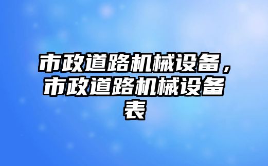 市政道路機(jī)械設(shè)備，市政道路機(jī)械設(shè)備表