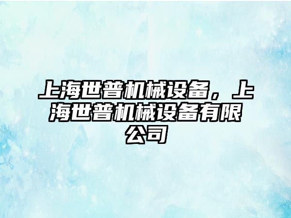 上海世普機械設(shè)備，上海世普機械設(shè)備有限公司