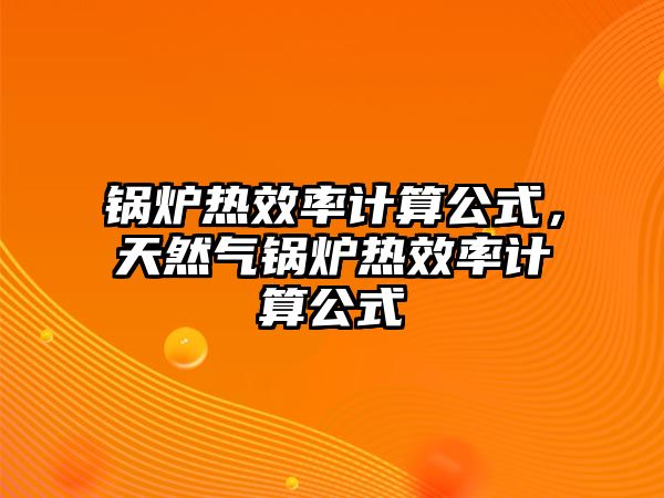 鍋爐熱效率計(jì)算公式，天然氣鍋爐熱效率計(jì)算公式