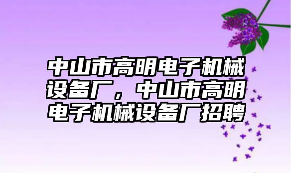 中山市高明電子機(jī)械設(shè)備廠，中山市高明電子機(jī)械設(shè)備廠招聘