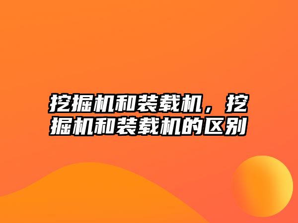 挖掘機(jī)和裝載機(jī)，挖掘機(jī)和裝載機(jī)的區(qū)別