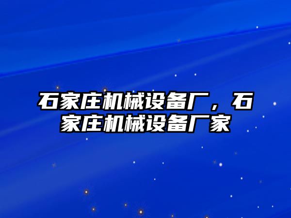 石家莊機(jī)械設(shè)備廠，石家莊機(jī)械設(shè)備廠家