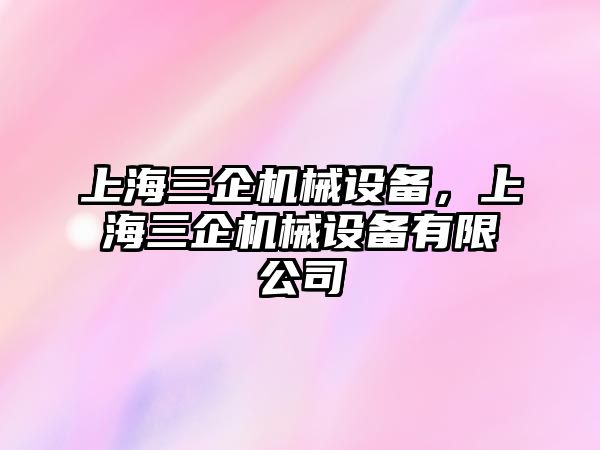 上海三企機(jī)械設(shè)備，上海三企機(jī)械設(shè)備有限公司