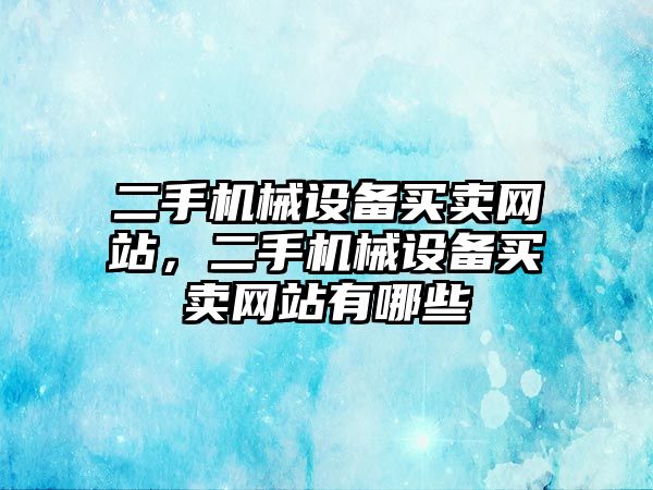 二手機械設備買賣網(wǎng)站，二手機械設備買賣網(wǎng)站有哪些