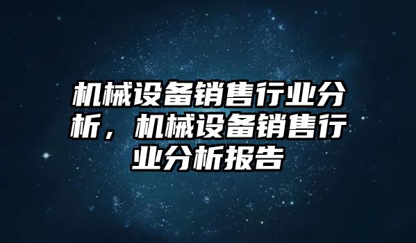 機械設備銷售行業(yè)分析，機械設備銷售行業(yè)分析報告