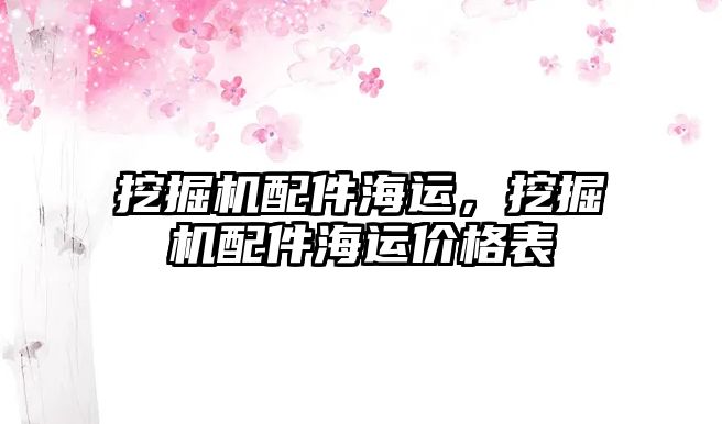 挖掘機配件海運，挖掘機配件海運價格表